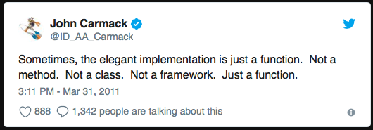 John Carmack - Sometimes, the elegant implementation is just a function.  Not a method.  Not a class.  Not a framework.  Just a function.